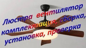 Люстра  вентилятор комплектация, сборка, установка, проверка