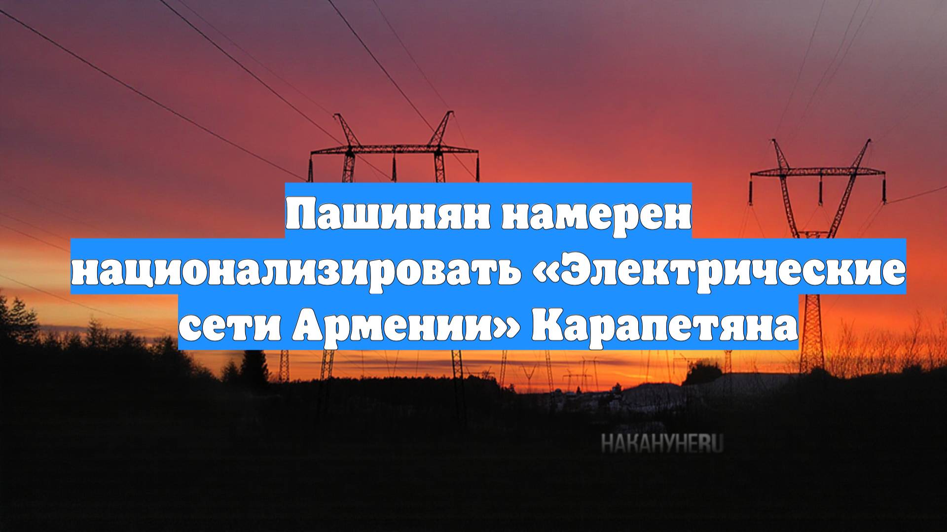 Пашинян намерен национализировать «Электрические сети Армении» Карапетяна