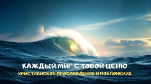 Каждый миг с Тобой ценю. Христианское прославление и поклонение