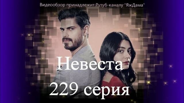 Обзор турецкого сериала "Невеста" 229 серия смотреть онлайн