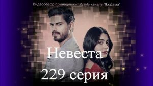Обзор турецкого сериала "Невеста" 229 серия