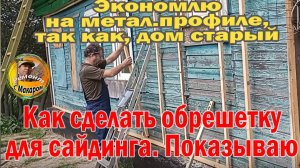 Как сделать экономно обрешетку для сайдинга на старом доме.Показываю