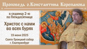 Христос с нами во всех бурях. Проповедь священника Константина Корепанова (19.06.2025)