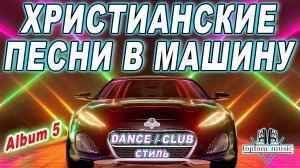 СОВРЕМЕННЫЕ ХРИСТИАНСКИЕ ПЕСНИ В МАШИНУ в стиле DANCE - CLUB - Christian Russian Dance Album 5