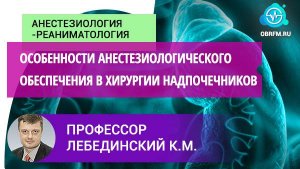 Профессор Лебединский К.М.: Особенности анестезиологического обеспечения в хирургии надпочечников