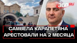 Миллиардера Самвела Карапетяна арестовали на 2 месяца. «Король недвижимости» вины не признает