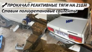 🔧 ПРОКАЧАЛ РЕАКТИВНЫЕ ТЯГИ НА ВАЗ 2107! Ставим полиуретановые сайленты (втулки реактивных штанг)