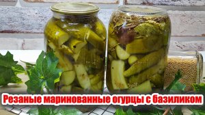 Резаные маринованные огурцы с базиликом на зиму