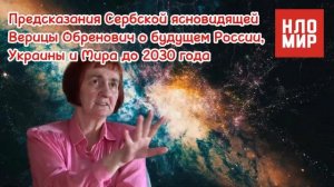 ПРЕДСКАЗАНИЯ СЕРБСКОЙ ЯСНОВИДЯЩЕЙ Верицы Обренович о будущем России, Украины и Мира до 2030 года