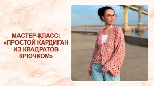 Мастер-класс: простой кардиган из квадратов крючком