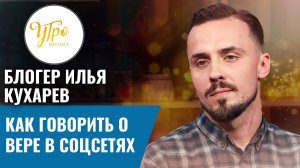 Блогер Илья Кухарев: как говорить о вере в соцсетях