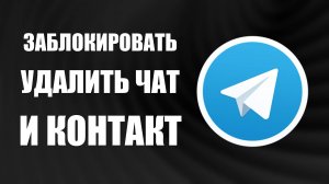 Как заблокировать человека в Телеграмме, удалить чат и контакт