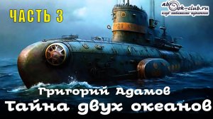 Григорий Адамов «Тайна двух океанов» (часть 3)