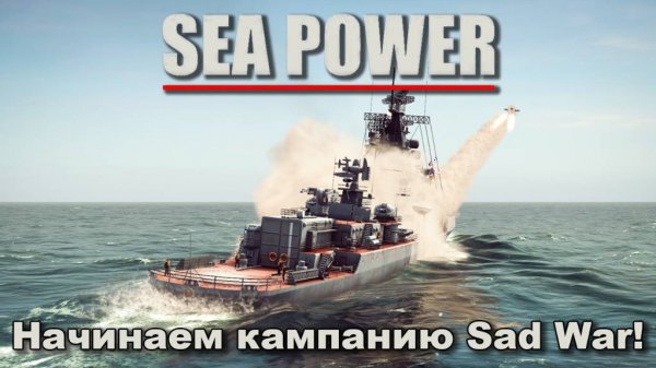 Sea Power. Начинаем кампанию Sad War !