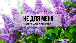 Не для меня (слова Олег Корешков)