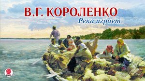 ВЛАДИМИР КОРОЛЕНКО «РЕКА ИГРАЕТ». Аудиокниги. Читает Александр Котов