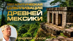 Андрей Жуков: Следы мегалитической цивилизации в Мексике
