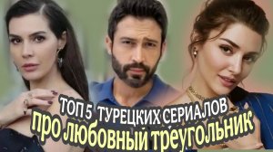ТОП 5 САМЫХ ЛУЧШИХ ТУРЕЦКИХ СЕРИАЛОВ ПРО ЛЮБОВНЫЙ ТРЕУГОЛЬНИК