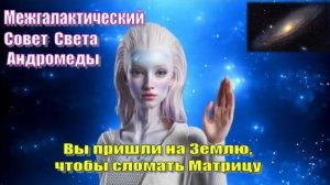 ✨ Межгалактический Совет Света Андромеды: Вы пришли на Землю, чтобы сломать Матрицу