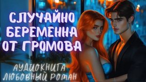 СЛУЧАЙНО БЕРЕМЕННА ОТ ГРОМОВА: СЛУШАТЬ АУДИОКНИГА ЛЮБОВНЫЙ РОМАН