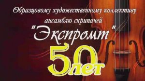 ЮБИЛЕЙНЫЙ КОНЦЕРТ АНСАМБЛЯ СКРИПАЧЕЙ ЭКСПРОМТ 50 ЛЕТ