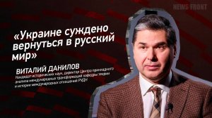 "Украине суждено вернуться в русский мир" - Виталий Данилов