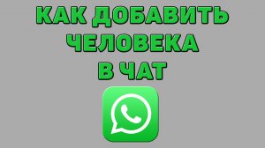 Как добавить человека в чат Ватсапе