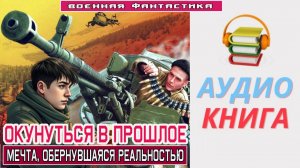 #Аудиокнига. «ОКУНУТЬСЯ В ПРОШЛОЕ! Мечта, обернувшаяся реальностью». #Попаданцы#БоеваяФантастика