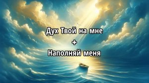 Дух Твой на мне + Наполняй меня