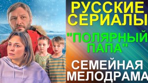 Русские сериалы: Новинки-2025. Захватывающая мелодрама: "Полярный папа"