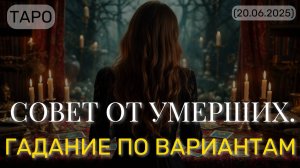 СОВЕТ ОТ УМЕРШИХ. ГАДАНИЕ ПО ВАРИАНТАМ. (ТАРО. 20.06.2025)
