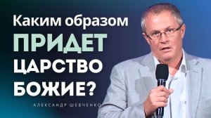 Каким образом придет Царство Божие？Александр Шевченко