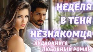АУДИОКНИГА: НЕДЕЛЯ В ТЕНИ НЕЗНАКОМЦА СЛУШАТЬ ЛЮБОВНЫЙ РОМАН