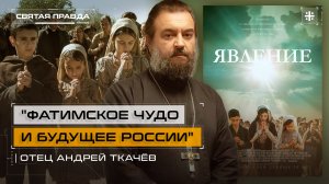 "Фатимское чудо и будущее России": Иди и смотри фильм "Явление" (2020) — отец Андрей Ткачёв