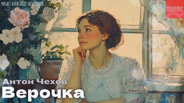 РАССКАЗЫ ЧЕХОВА. «ВЕРОЧКА». АУДИОКНИГИ ОТ РЕКСКВЕР смотреть онлайн