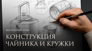 КОНСТРУКТИВНЫЙ РАЗБОР ЧАНИКА И КРУЖКИ | Академический рисунок для начинающих 3.0