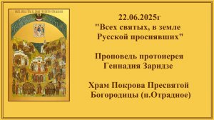 22.06.2025г «Всех святых, в земле Русской просиявших» Проповедь протоиерея Геннадия Заридзе