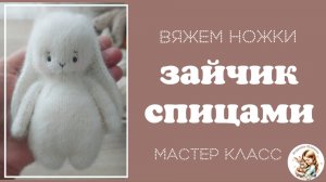 Зайчик спицами. Часть 3. Вяжем ножки