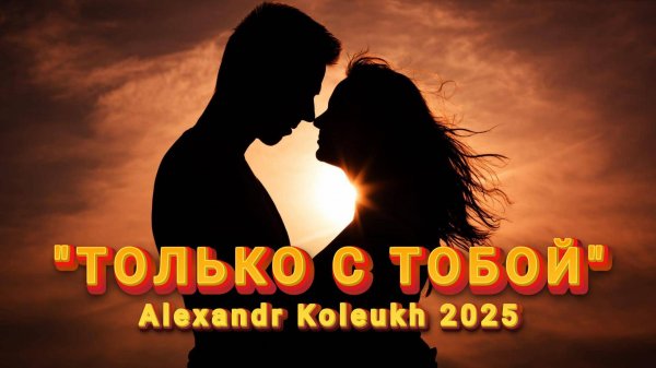 ТОЛЬКО С ТОБОЙ - Alexandr Koleukh 2025