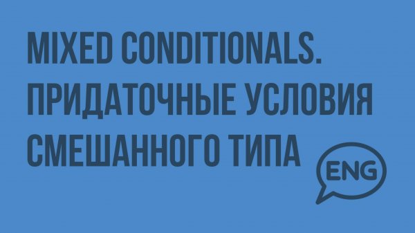 Mixed Conditionals. Придаточные условия смешанного типа. Видеоурок по английскому языку 9 класс