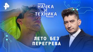 Лето без перегрева — Наука и техника (22.06.2025)