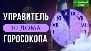 УПРАВИТЕЛЬ 10 ДОМА  В ДОМАХ ГОРОСКОПА. ОТКРЫТЫЙ УРОК В ШКОЛЕ АСТРОЛОГИИ ВОСКРЕСЕНЬЕ 10-00