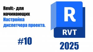 10. Работа с Диспетчер проекта (Project Browser) организация проекта в Revit.