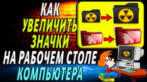 Как увеличить  значки на рабочем столе компьютера