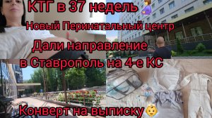 ДАЛИ НАПРАВЛЕНИЕ В СТАВРОПОЛЬ НА 4-Е КС/НОВЫЙ ПЕРИНАТАЛЬНЫЙ ЦЕНТР/КТГ В37 НЕДЕЛЬ/КОНВЕРТ НА ВЫПИСКУ