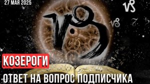 КОЗЕРОГИ: ответ на вопрос подписчика