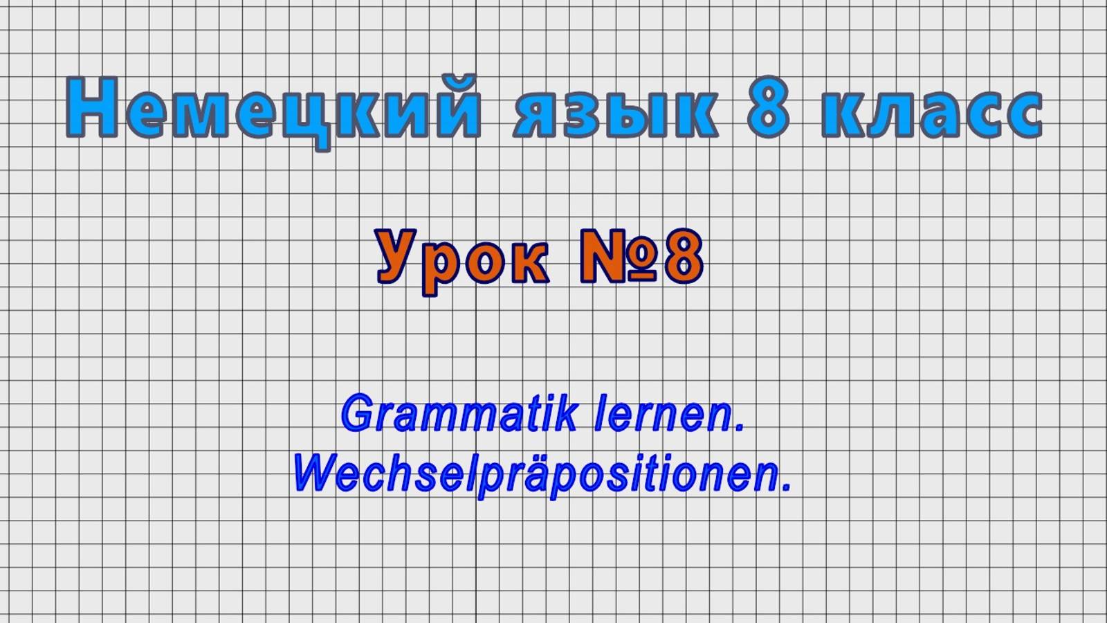Немецкий язык 8 класс (Урок№8 - Grammatik Lernen. Wechselprapositionen.)