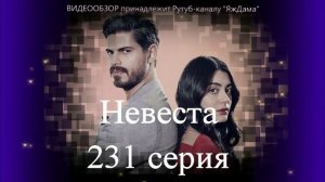 Обзор турецкого сериала "Невеста" 231 серия