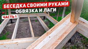 Беседка своими руками. Обвязка. Лаги. Часть 1.