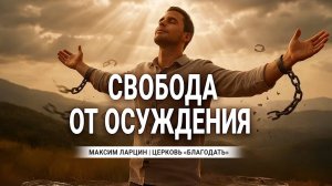 Свобода от осуждения - Максим Ларцин 22.06.25 проповедь